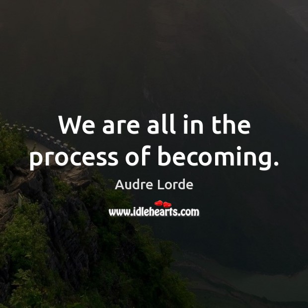 We are all in the process of becoming. Audre Lorde Picture Quote