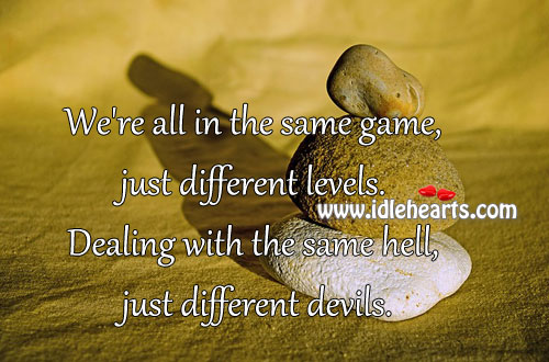 We’re all in the same game, just different levels. Image