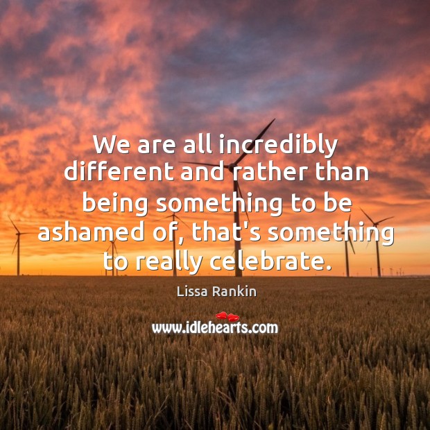 We are all incredibly different and rather than being something to be Celebrate Quotes Image