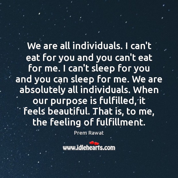 We are all individuals. I can’t eat for you and you can’t Prem Rawat Picture Quote
