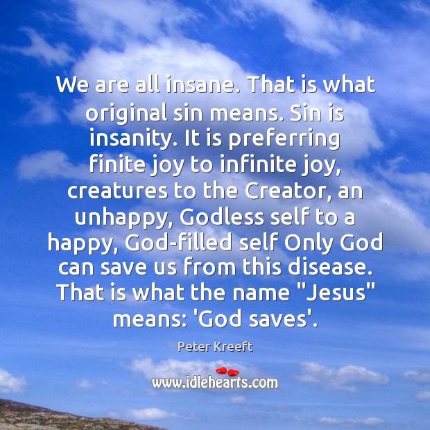 We are all insane. That is what original sin means. Sin is Peter Kreeft Picture Quote