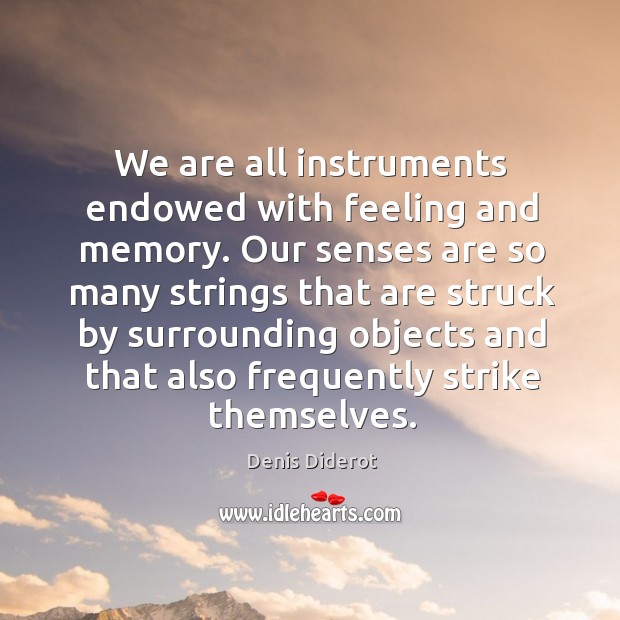 We are all instruments endowed with feeling and memory. Denis Diderot Picture Quote
