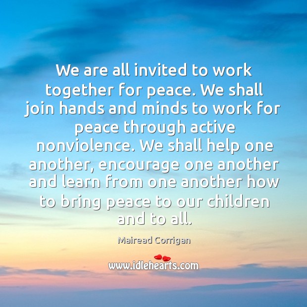 We are all invited to work together for peace. We shall join Mairead Corrigan Picture Quote