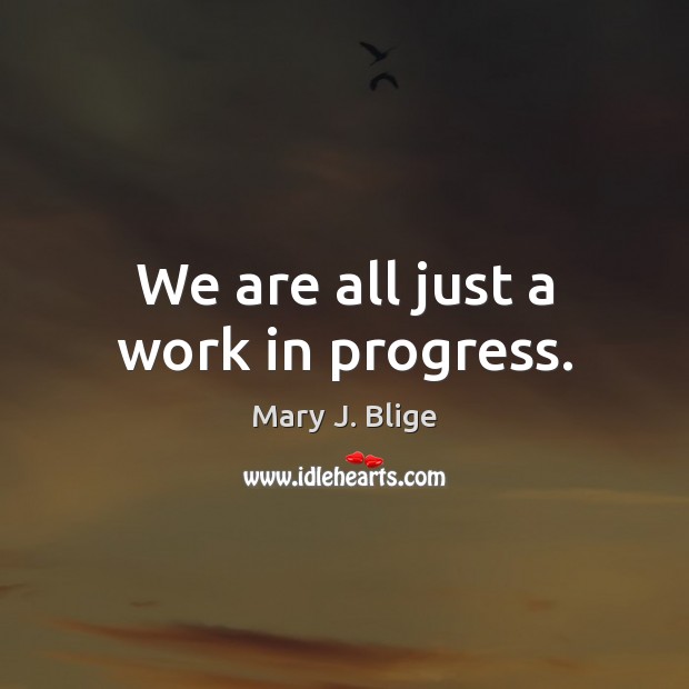 We are all just a work in progress. Mary J. Blige Picture Quote