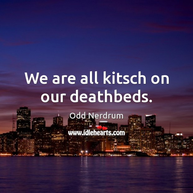 We are all kitsch on our deathbeds. Odd Nerdrum Picture Quote