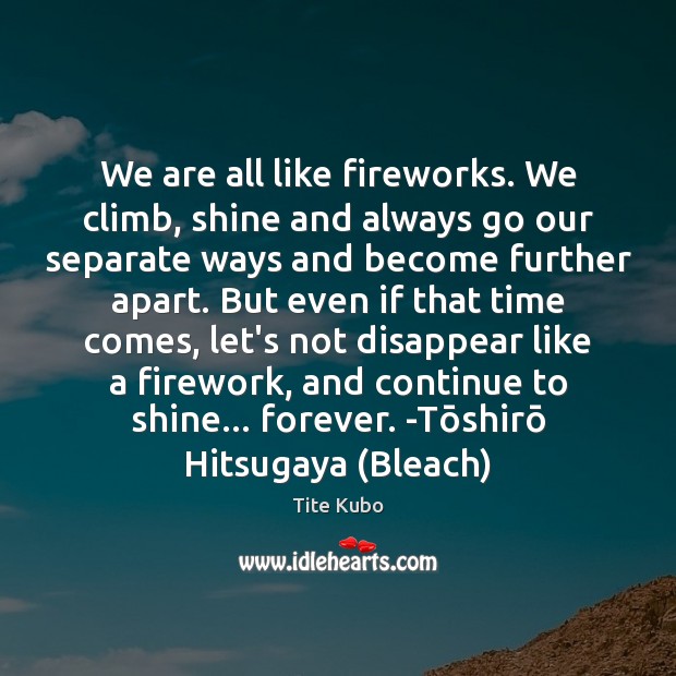 We are all like fireworks. We climb, shine and always go our Tite Kubo Picture Quote