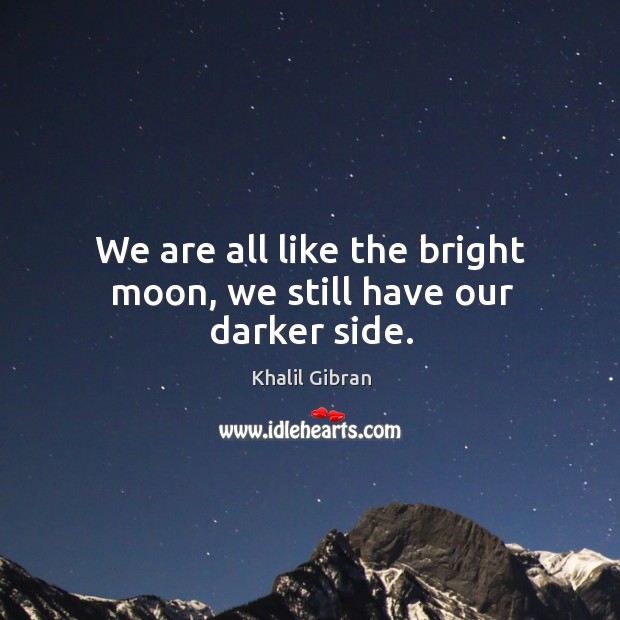 We are all like the bright moon, we still have our darker side. Khalil Gibran Picture Quote