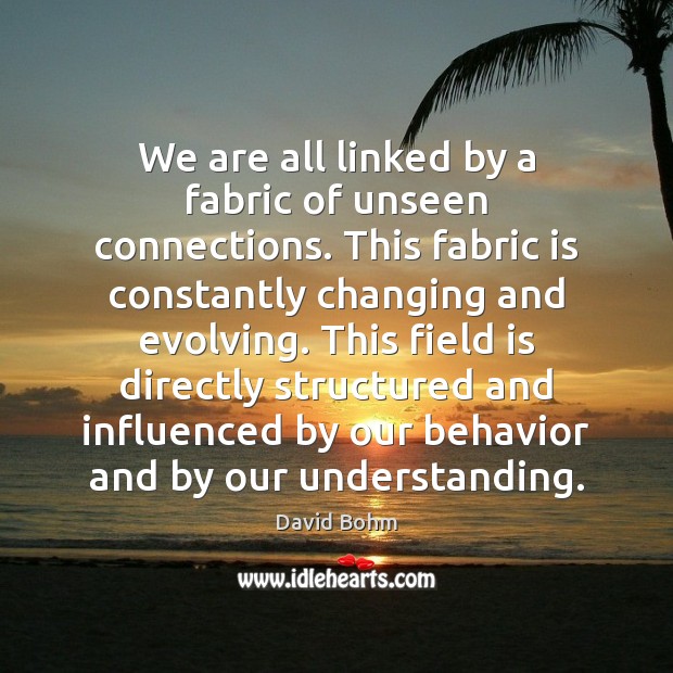 We are all linked by a fabric of unseen connections. This fabric David Bohm Picture Quote