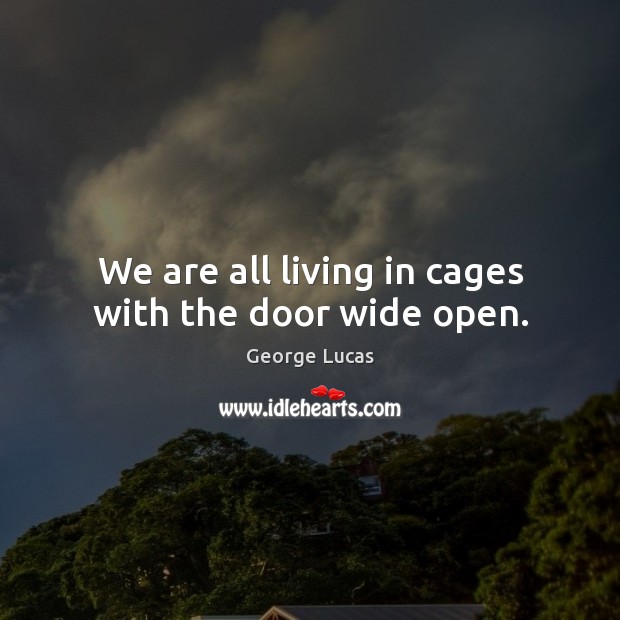 We are all living in cages with the door wide open. George Lucas Picture Quote