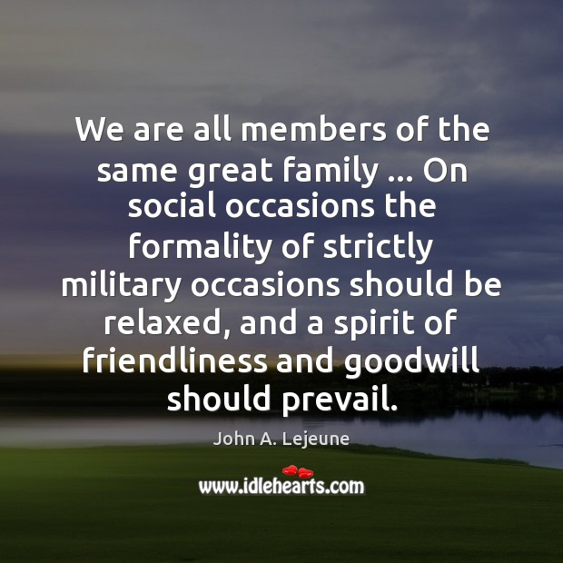 We are all members of the same great family … On social occasions John A. Lejeune Picture Quote