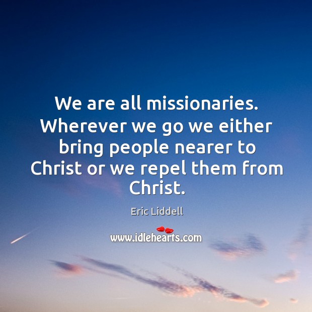 We are all missionaries. Wherever we go we either bring people nearer Eric Liddell Picture Quote
