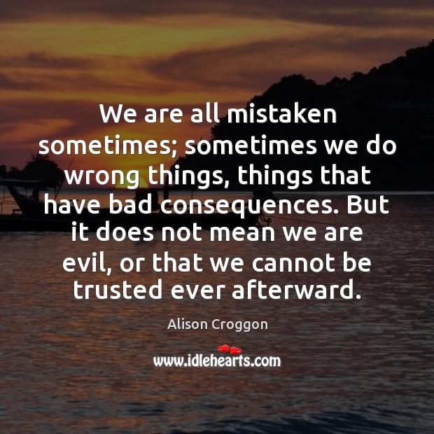 We are all mistaken sometimes; sometimes we do wrong things, things that Alison Croggon Picture Quote