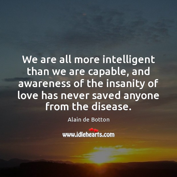 We are all more intelligent than we are capable, and awareness of Alain de Botton Picture Quote