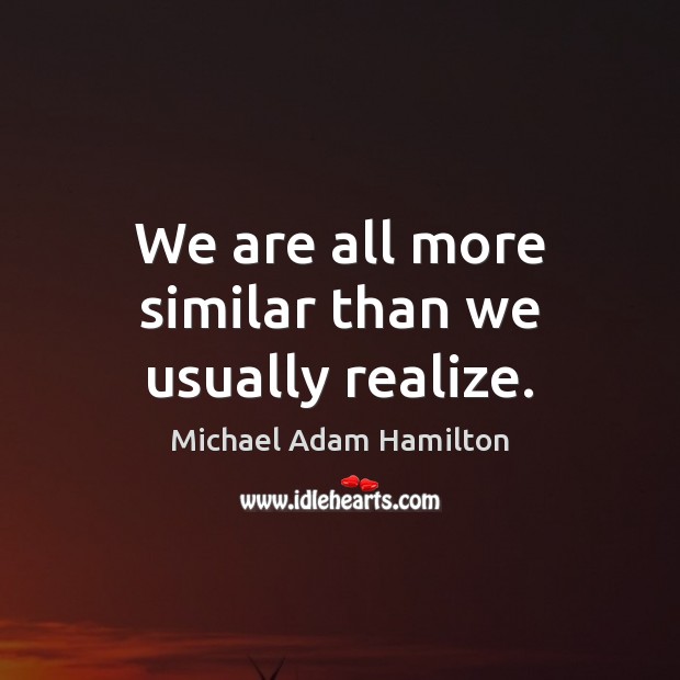 We are all more similar than we usually realize. Michael Adam Hamilton Picture Quote