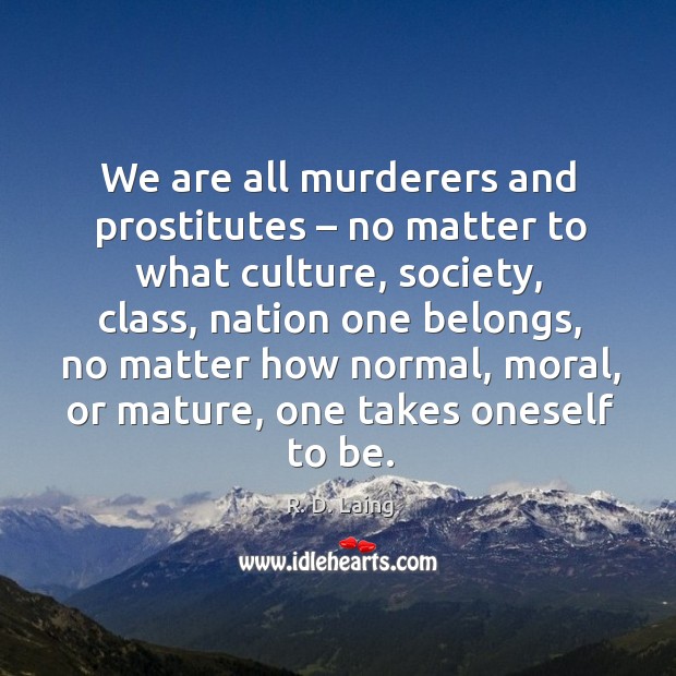 We are all murderers and prostitutes – no matter to what culture, society, class R. D. Laing Picture Quote