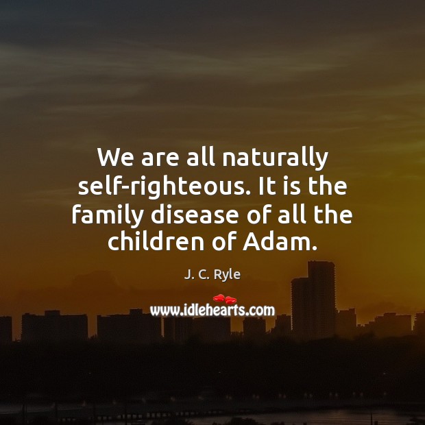 We are all naturally self-righteous. It is the family disease of all the children of Adam. Image