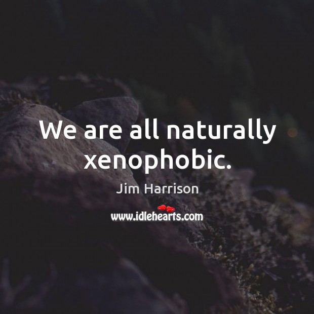 We are all naturally xenophobic. Image