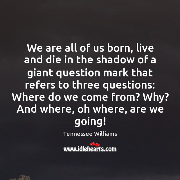 We are all of us born, live and die in the shadow Tennessee Williams Picture Quote