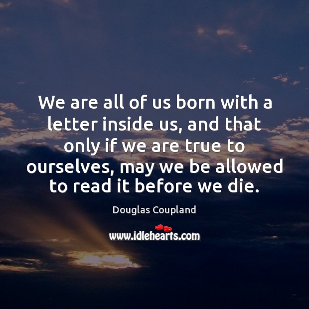 We are all of us born with a letter inside us, and Douglas Coupland Picture Quote