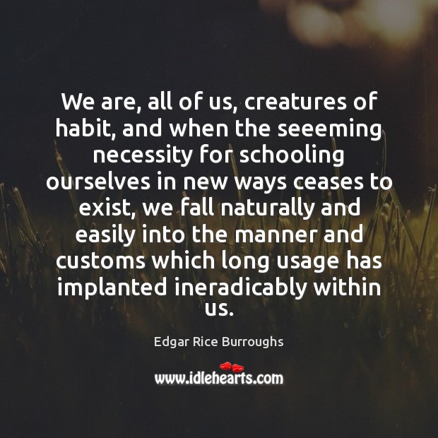 We are, all of us, creatures of habit, and when the seeeming Edgar Rice Burroughs Picture Quote