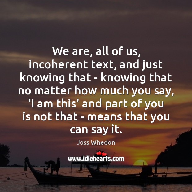 We are, all of us, incoherent text, and just knowing that – Joss Whedon Picture Quote