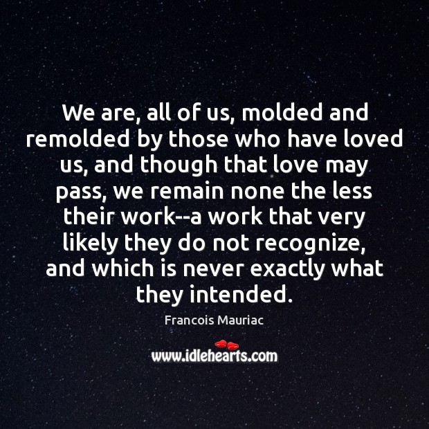 We are, all of us, molded and remolded by those who have Francois Mauriac Picture Quote