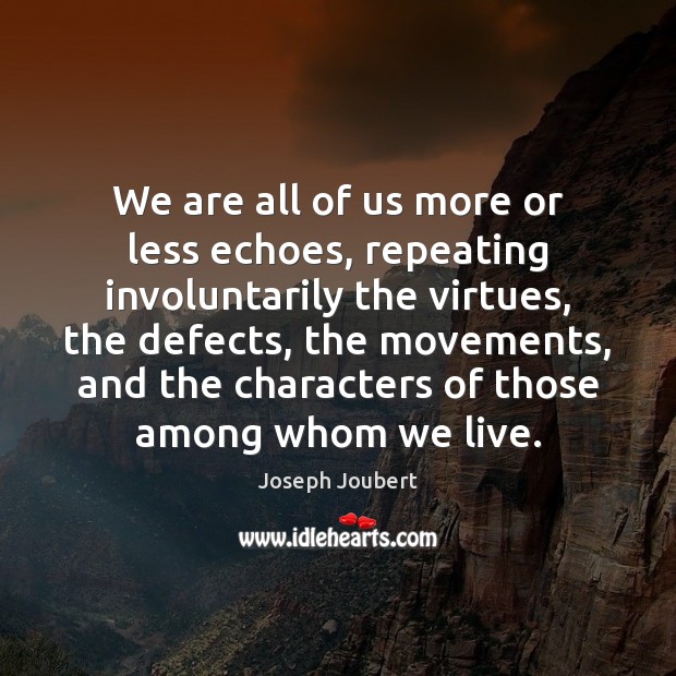 We are all of us more or less echoes, repeating involuntarily the Joseph Joubert Picture Quote