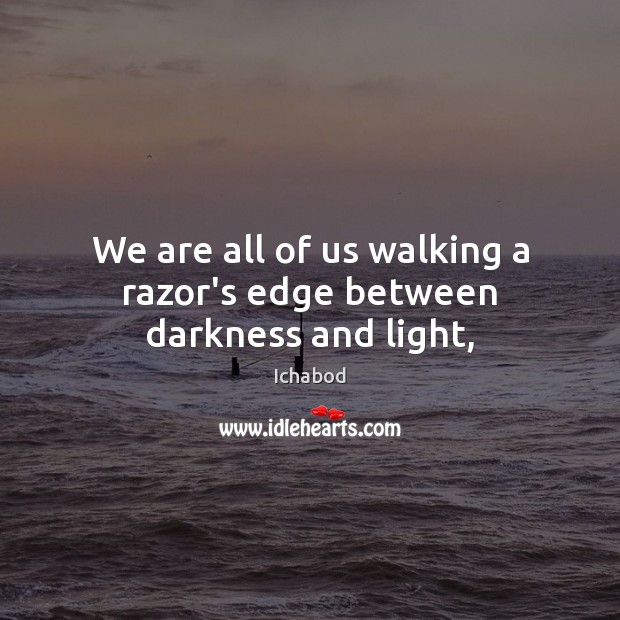 We are all of us walking a razor’s edge between darkness and light, Ichabod Picture Quote