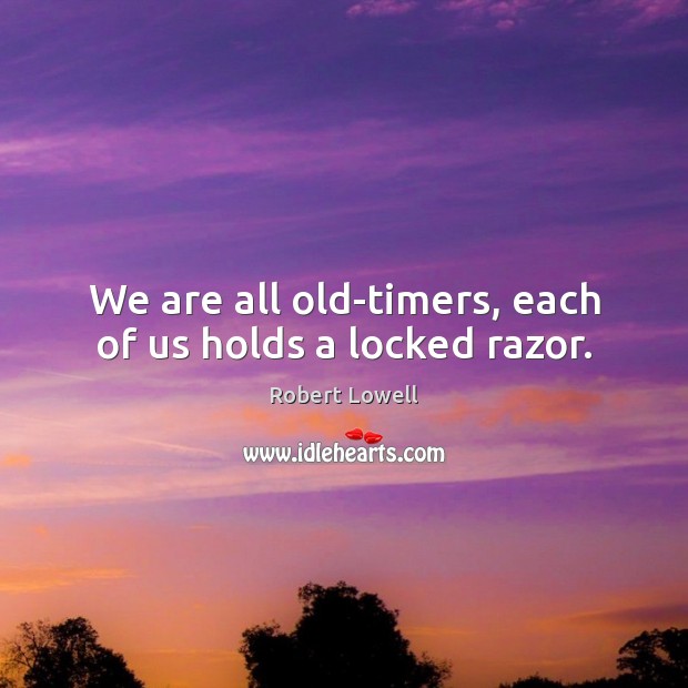 We are all old-timers, each of us holds a locked razor. Robert Lowell Picture Quote