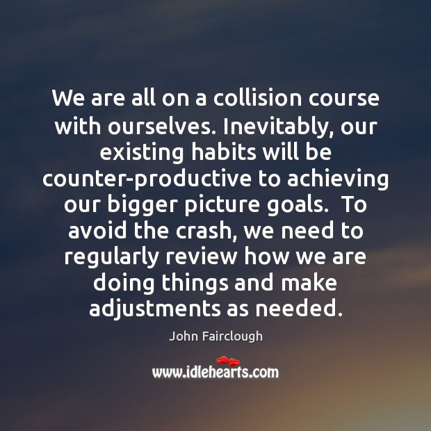 We are all on a collision course with ourselves. Inevitably, our existing Image