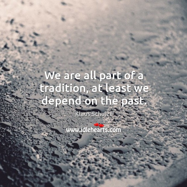 We are all part of a tradition, at least we depend on the past. Klaus Schulze Picture Quote
