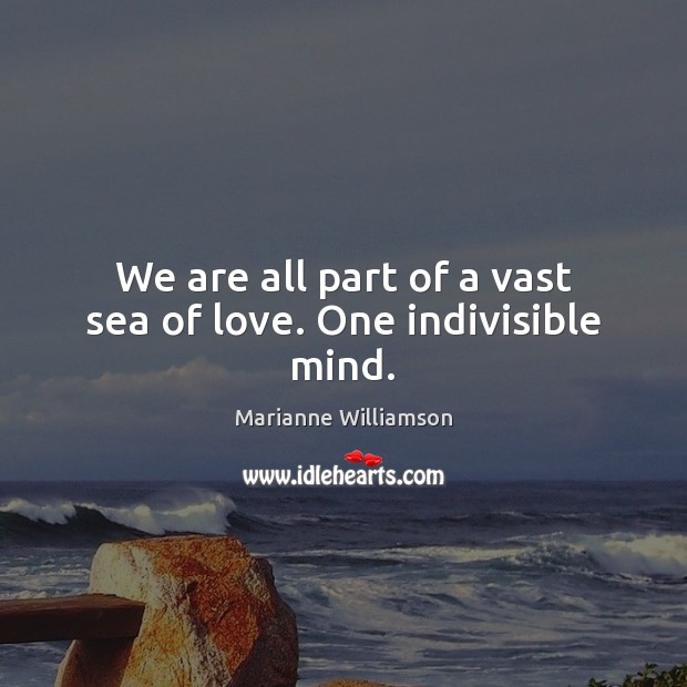 We are all part of a vast sea of love. One indivisible mind. Marianne Williamson Picture Quote