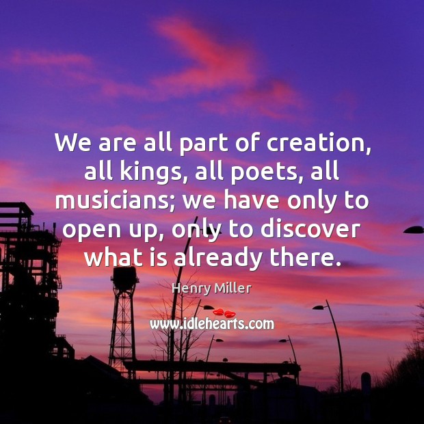 We are all part of creation, all kings, all poets, all musicians; Henry Miller Picture Quote