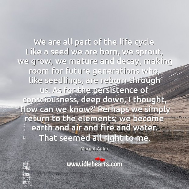 We are all part of the life cycle. Like a seed we Margot Adler Picture Quote