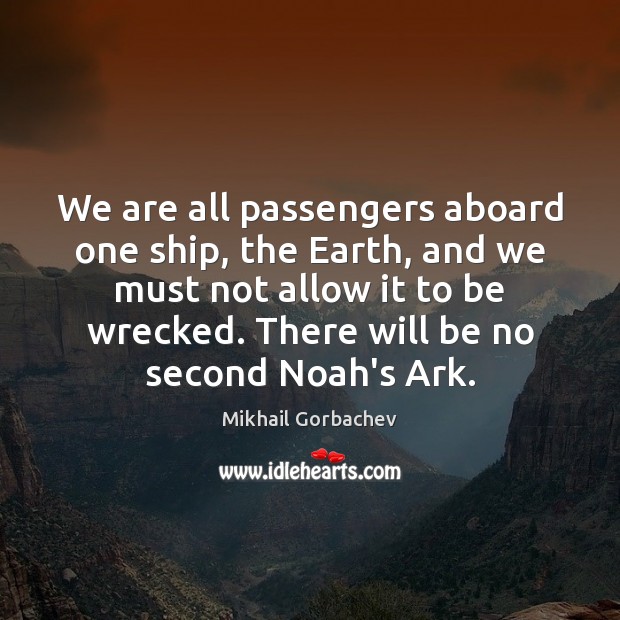 We are all passengers aboard one ship, the Earth, and we must Mikhail Gorbachev Picture Quote