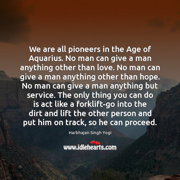 We are all pioneers in the Age of Aquarius. No man can Image