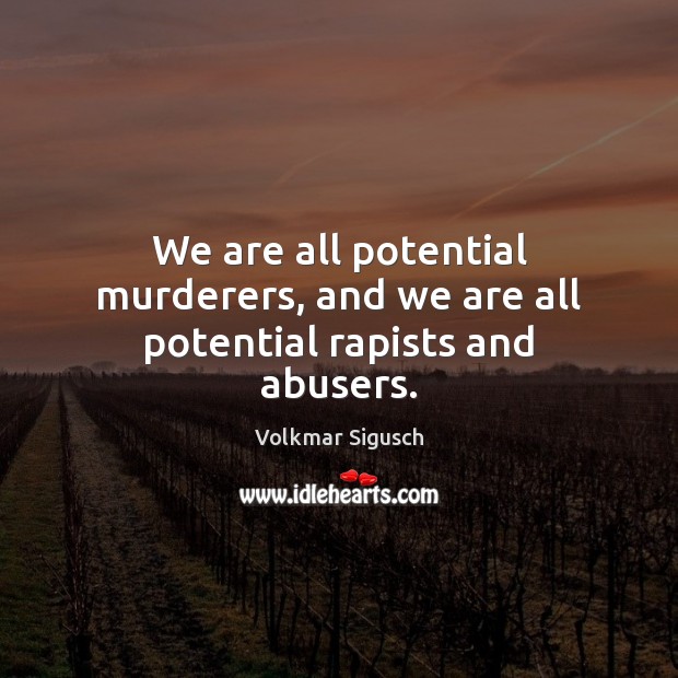 We are all potential murderers, and we are all potential rapists and abusers. Volkmar Sigusch Picture Quote