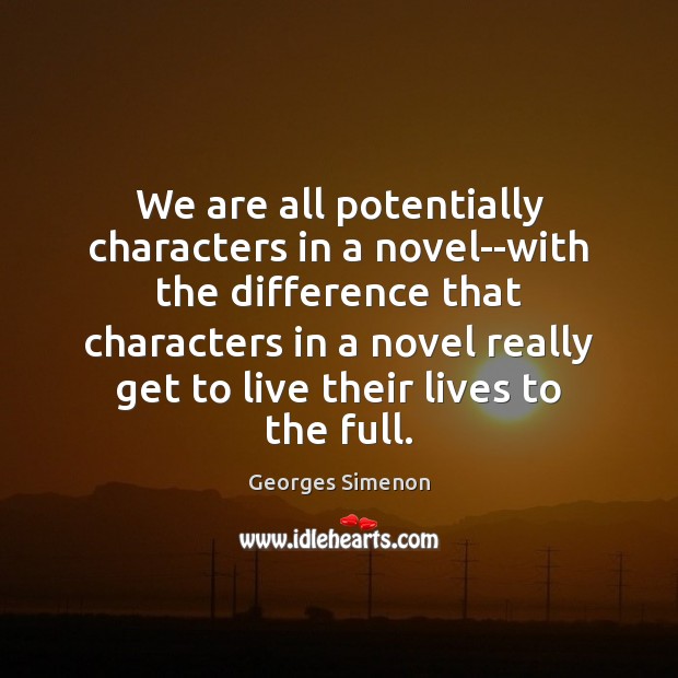 We are all potentially characters in a novel–with the difference that characters Georges Simenon Picture Quote