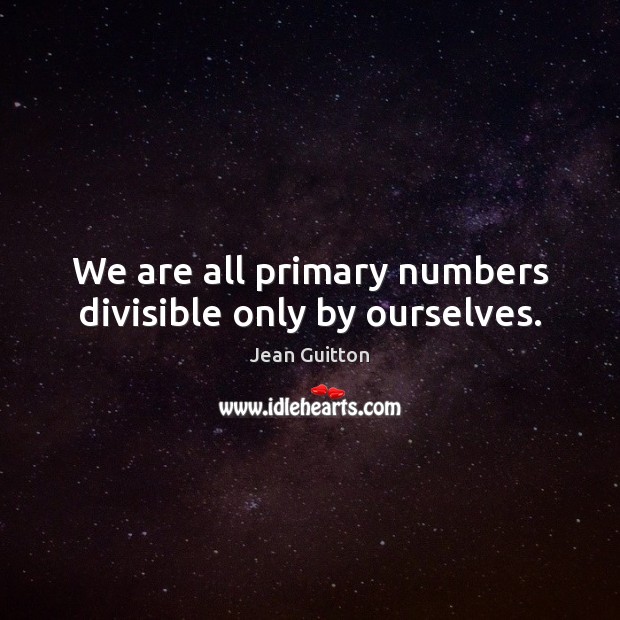 We are all primary numbers divisible only by ourselves. Image