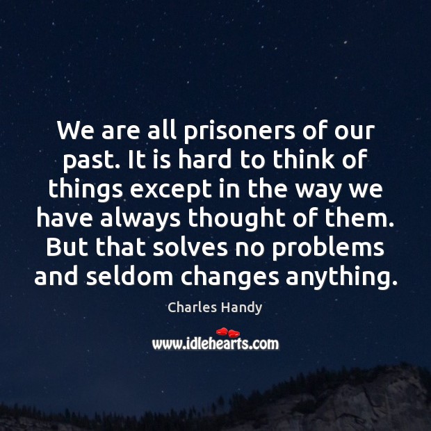 We are all prisoners of our past. It is hard to think Charles Handy Picture Quote