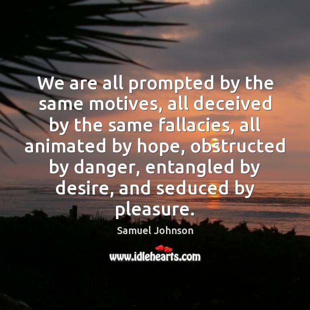 We are all prompted by the same motives, all deceived by the Image