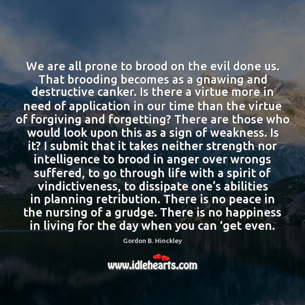 We are all prone to brood on the evil done us. That Gordon B. Hinckley Picture Quote
