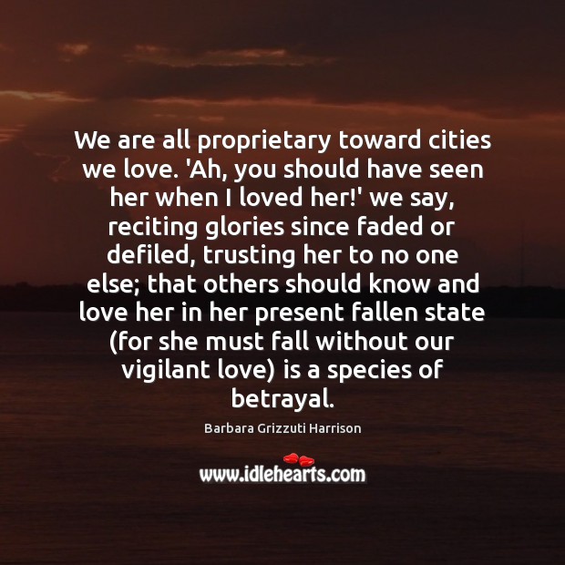 We are all proprietary toward cities we love. ‘Ah, you should have Barbara Grizzuti Harrison Picture Quote