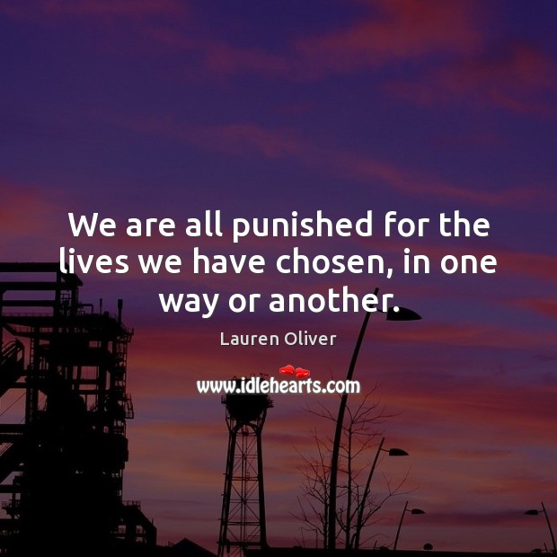 We are all punished for the lives we have chosen, in one way or another. Lauren Oliver Picture Quote