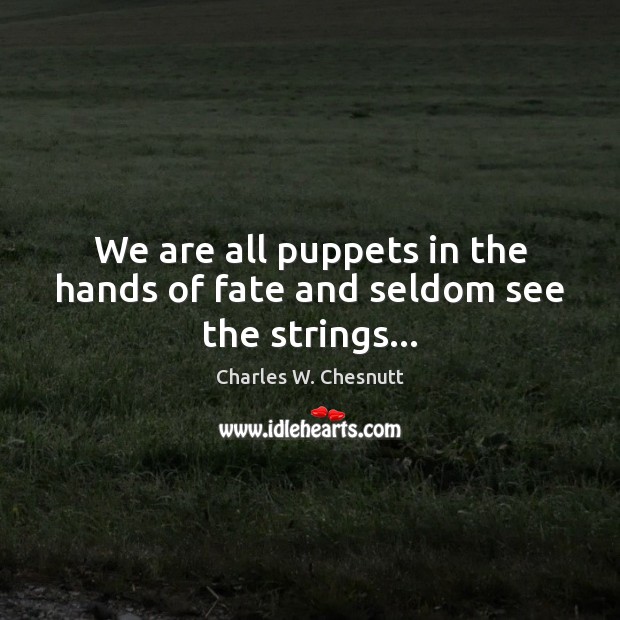 We are all puppets in the hands of fate and seldom see the strings… Charles W. Chesnutt Picture Quote