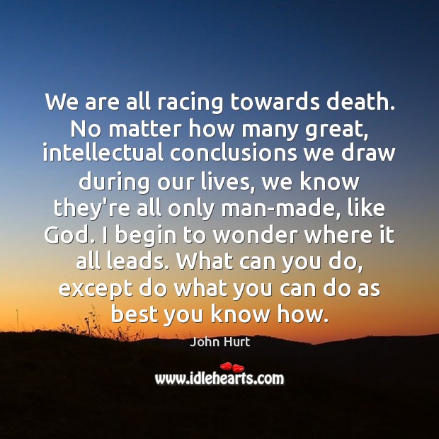 We are all racing towards death. No matter how many great, intellectual John Hurt Picture Quote