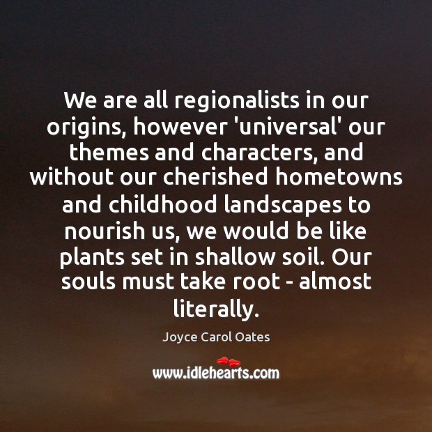 We are all regionalists in our origins, however ‘universal’ our themes and Joyce Carol Oates Picture Quote