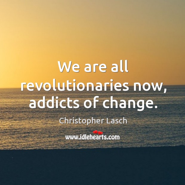 We are all revolutionaries now, addicts of change. Christopher Lasch Picture Quote
