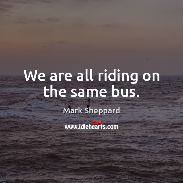 We are all riding on the same bus. Image