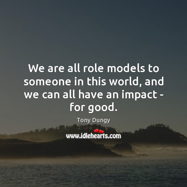 We are all role models to someone in this world, and we can all have an impact – for good. Image
